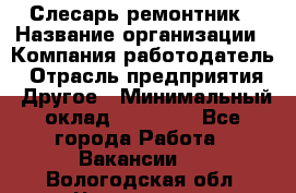 Слесарь-ремонтник › Название организации ­ Компания-работодатель › Отрасль предприятия ­ Другое › Минимальный оклад ­ 25 000 - Все города Работа » Вакансии   . Вологодская обл.,Череповец г.